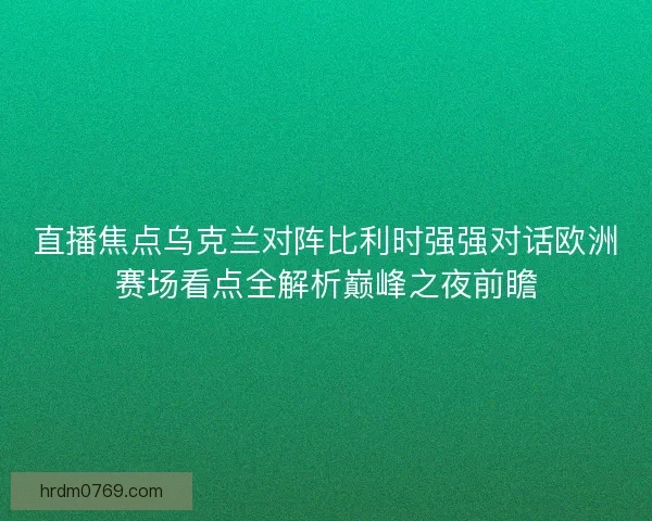 直播焦点乌克兰对阵比利时强强对话欧洲赛场看点全解析巅峰之夜前瞻