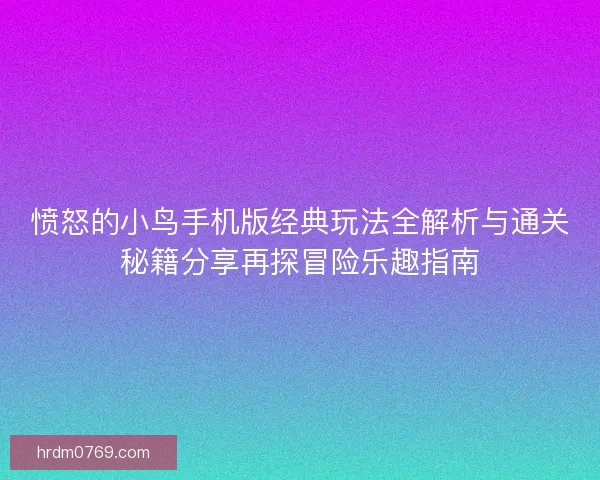 愤怒的小鸟手机版经典玩法全解析与通关秘籍分享再探冒险乐趣指南