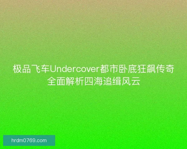 极品飞车Undercover都市卧底狂飙传奇全面解析四海追缉风云